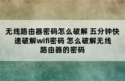 无线路由器密码怎么破解 五分钟快速破解wifi密码 怎么破解无线路由器的密码